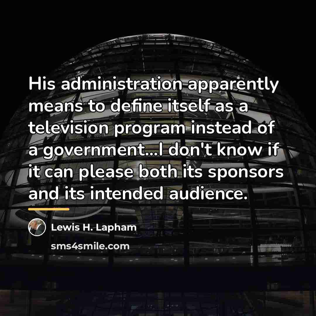 “His administration apparently means to define itself as a television…” quote by Lewis H. Lapham