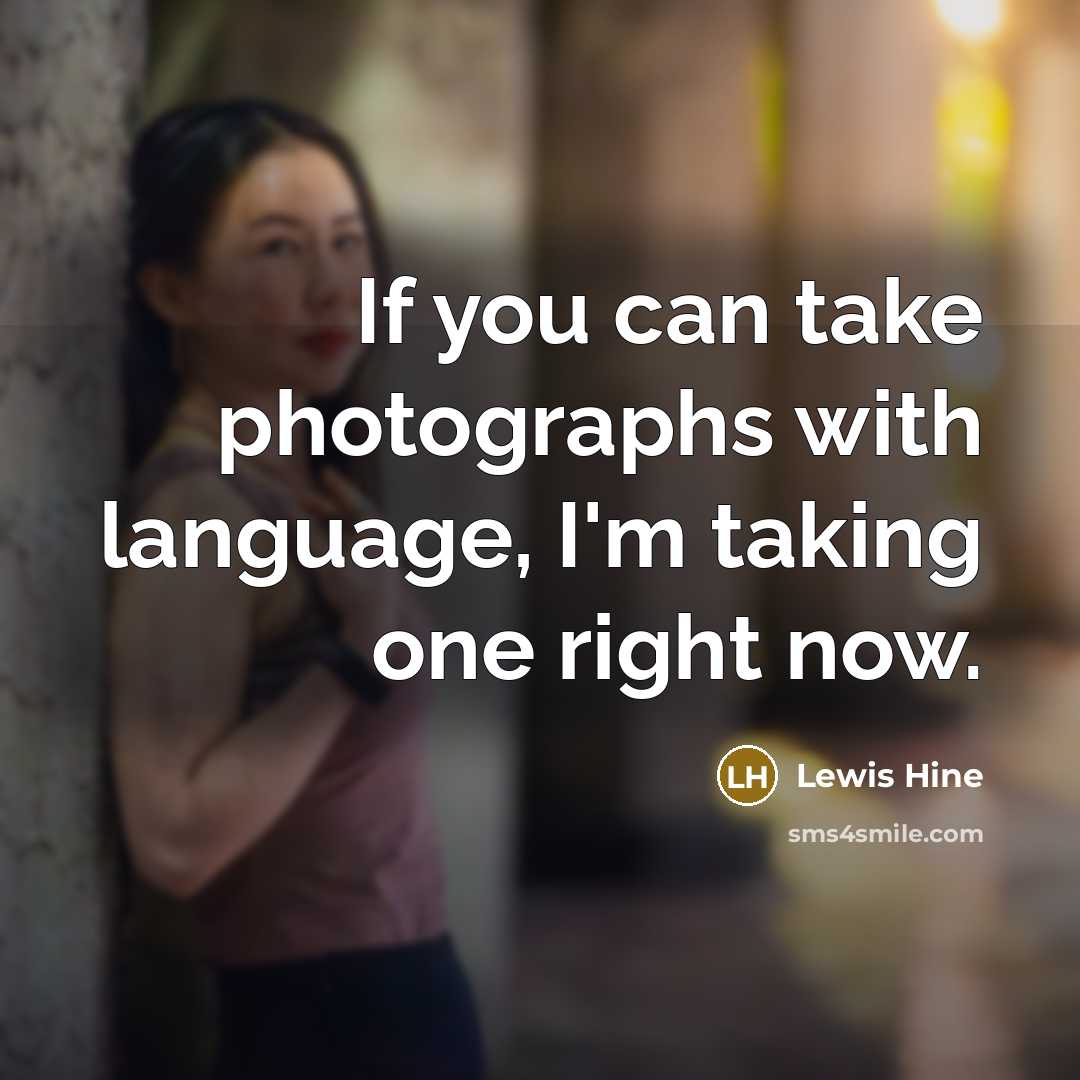 “If you can take photographs with language, I'm taking one…” quote by Lewis Hine