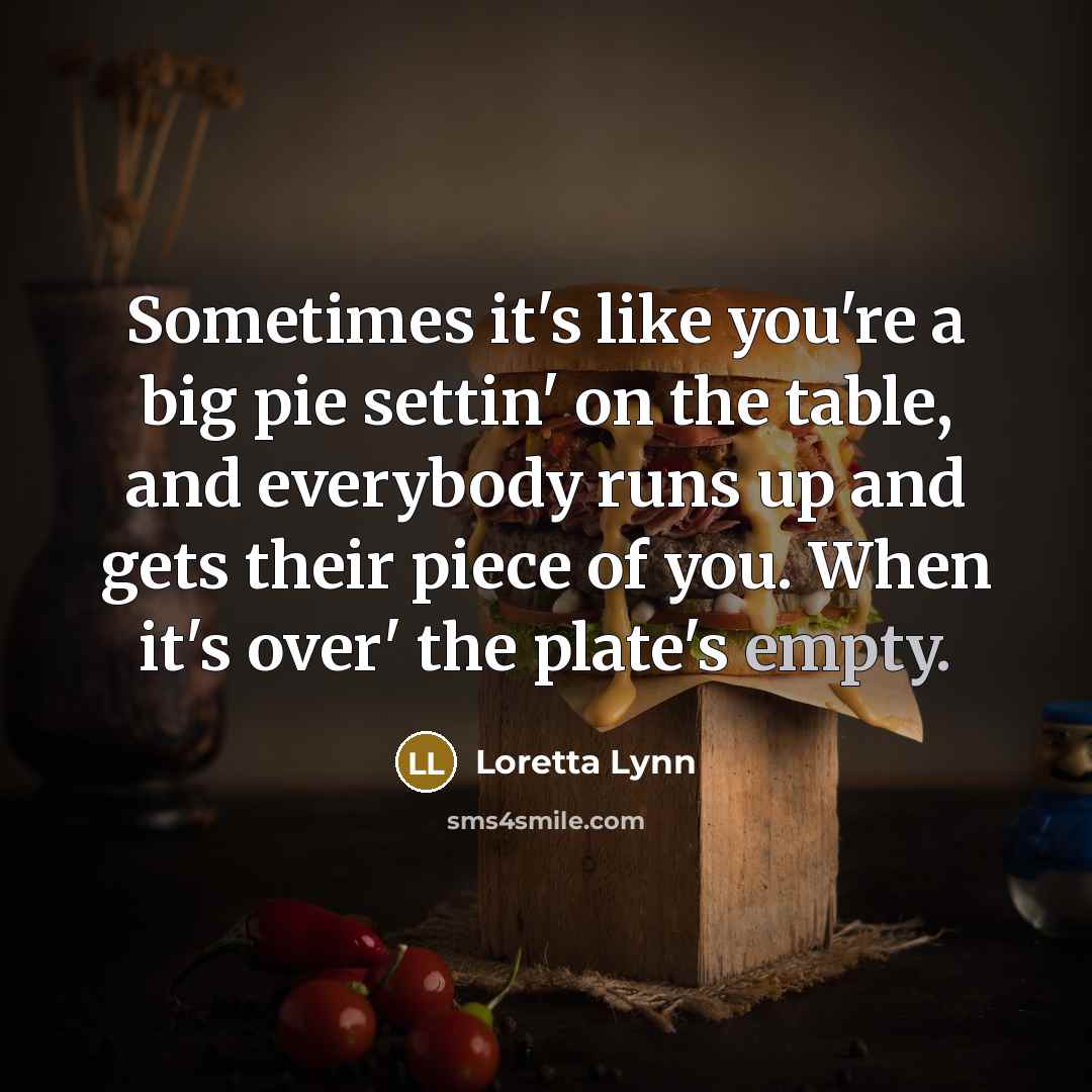 “Sometimes it's like you're a big pie settin' on the…” quote by Loretta Lynn