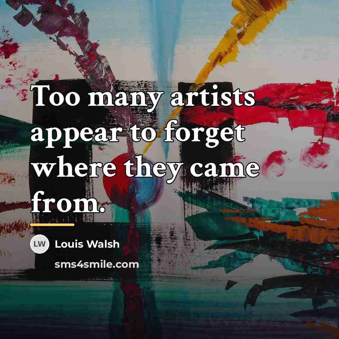 “Too many artists appear to forget where they came from.…” quote by Louis Walsh