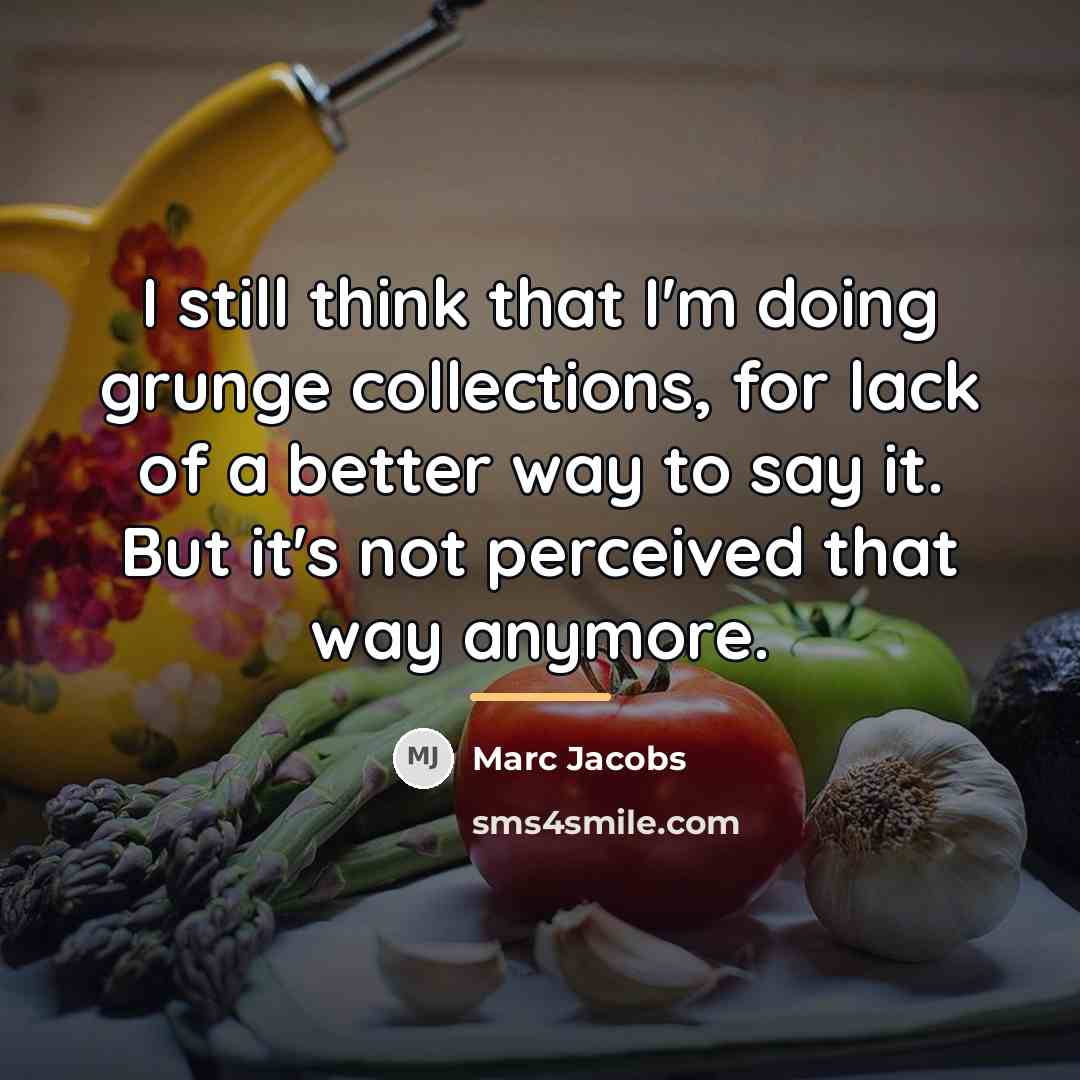 “I still think that I'm doing grunge collections, for lack…” quote by Marc Jacobs