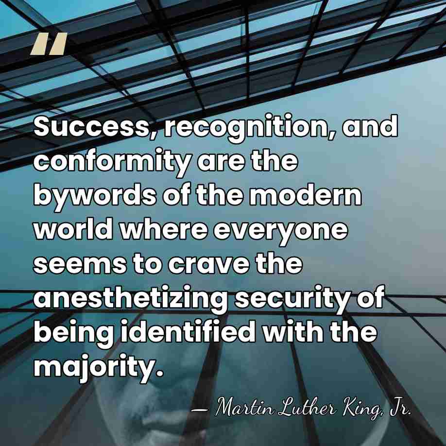 Success, recognition, and conformity are the bywords of the modern world where&hellip; - Martin Luther King, Jr.