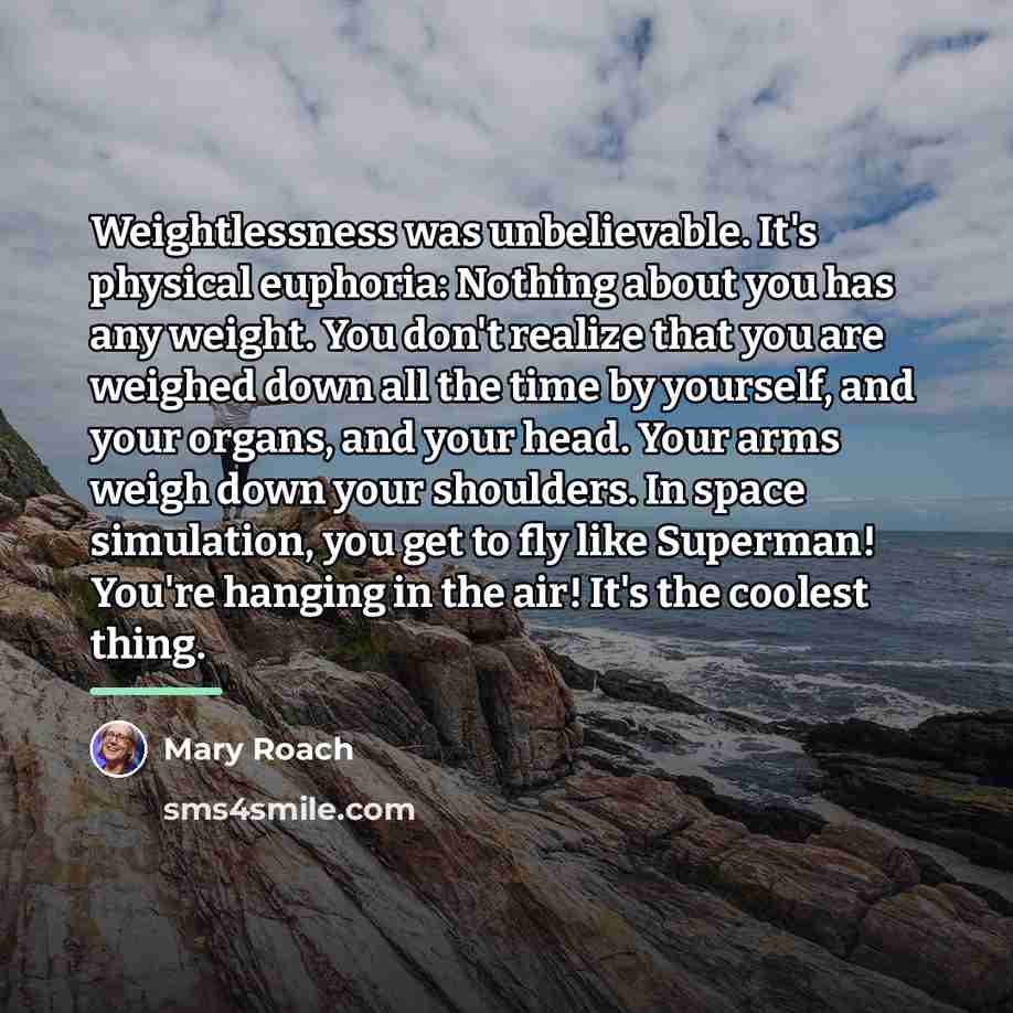 “Weightlessness was unbelievable. It's physical euphoria: Nothing about you has…” quote by Mary Roach