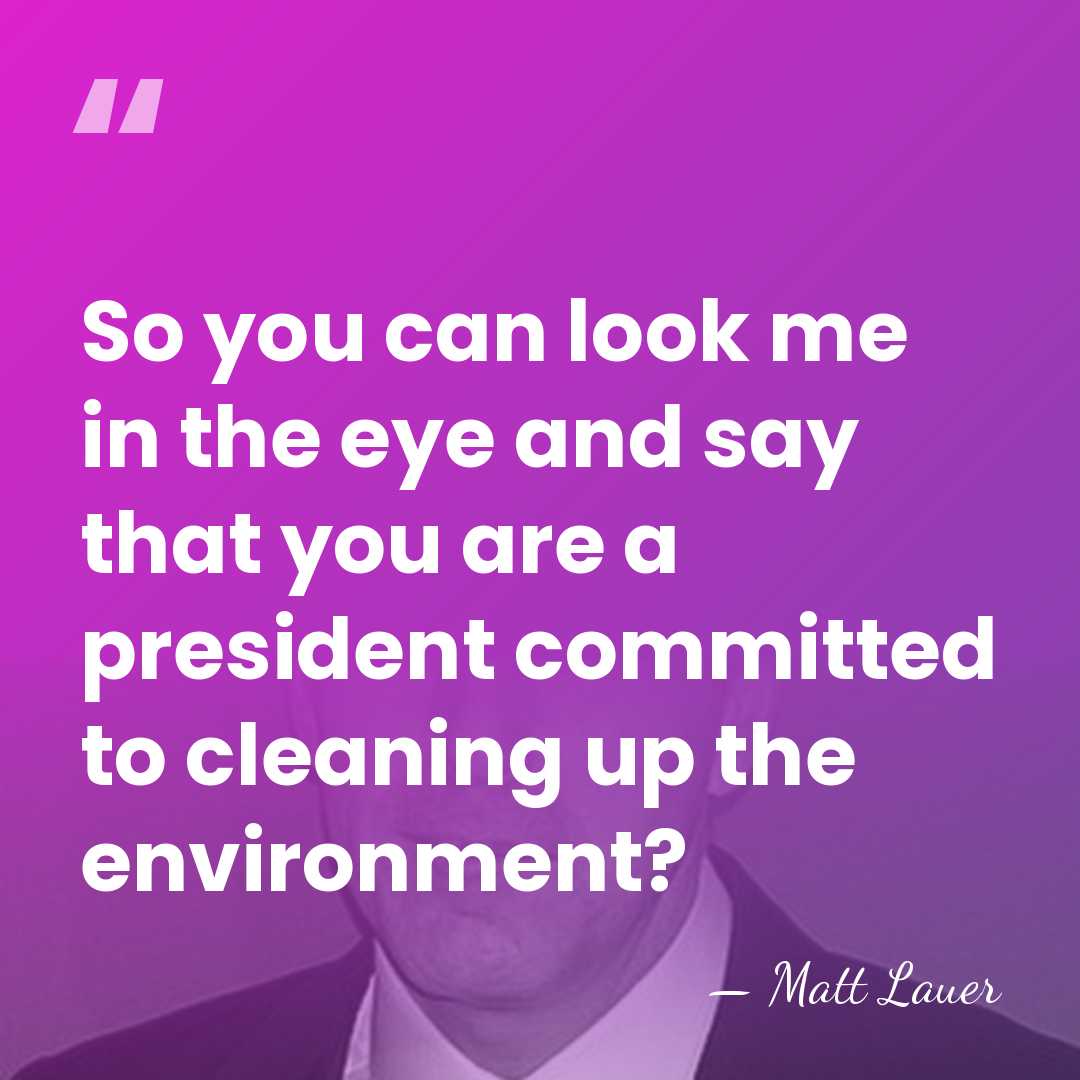 So you can look me in the eye and say that you&hellip; - Matt Lauer