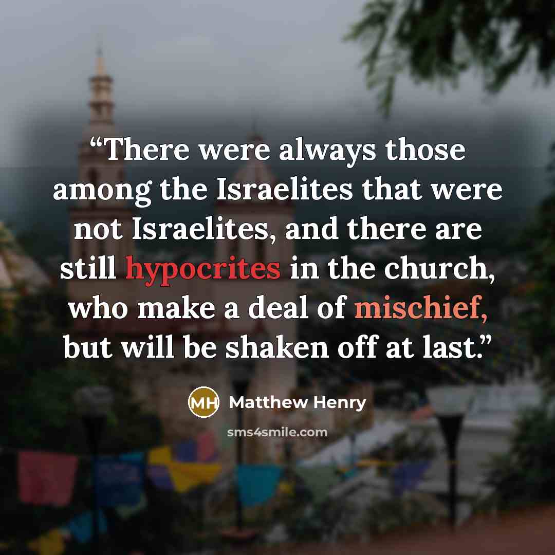 “There were always those among the Israelites that were not Israelites, and there are still hypocrites in the church, who make a deal of mischief, but will be shaken off at last.” quote by Matthew Henry