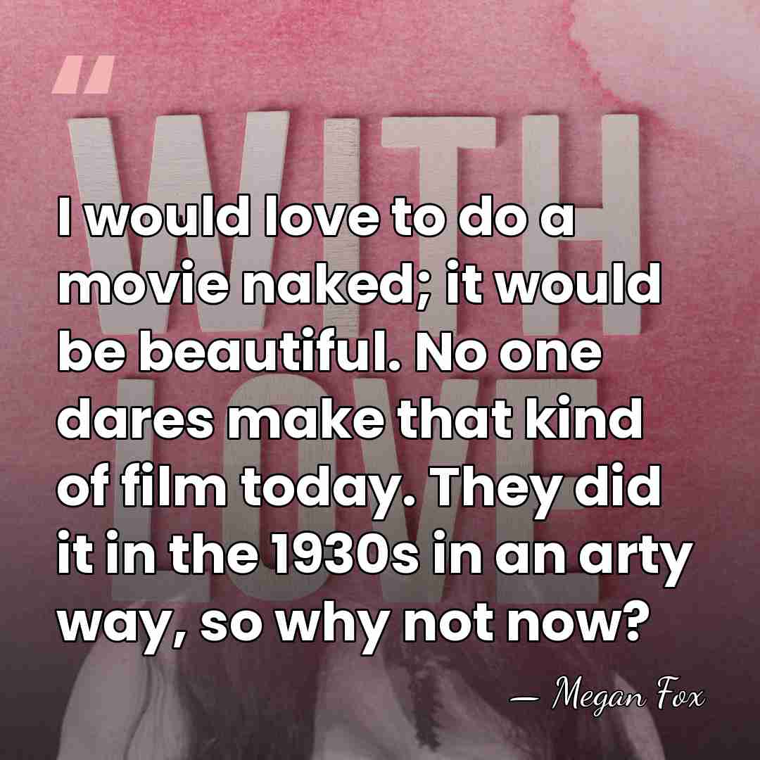 I would love to do a movie naked; it would be beautiful.&hellip; - Megan Fox