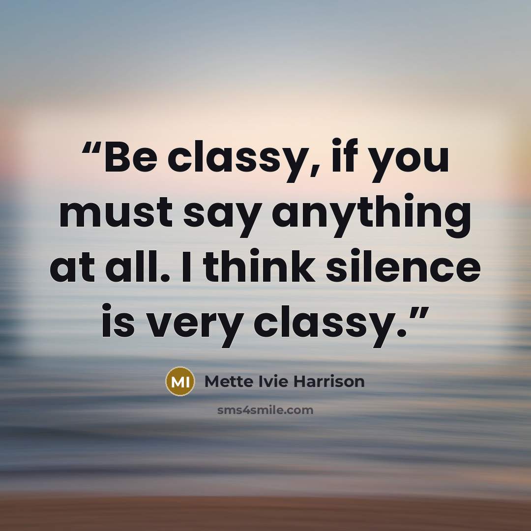 “Be classy, if you must say anything at all. I think silence is very classy.” quote by Mette Ivie Harrison