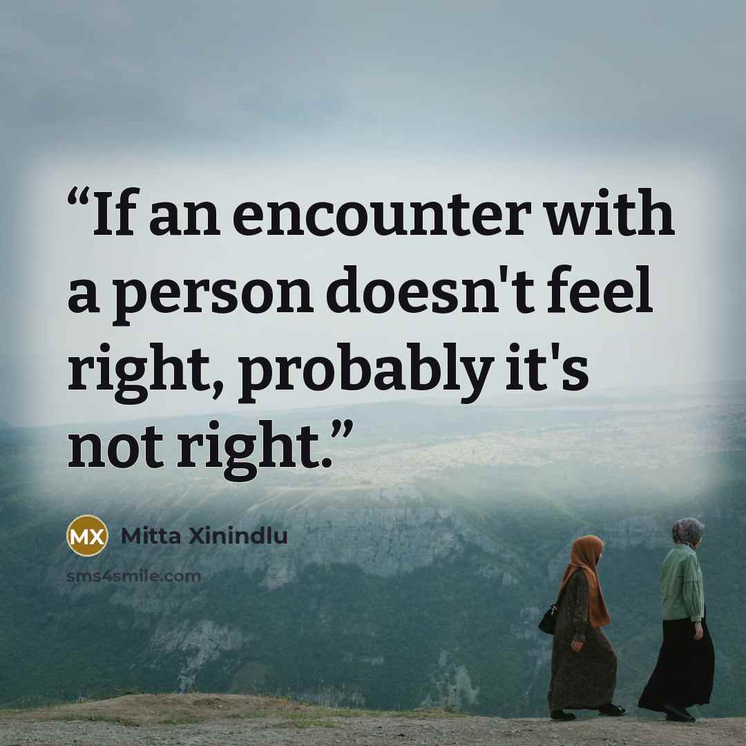 “If an encounter with a person doesn't feel right, probably it's not right.” quote by Mitta Xinindlu