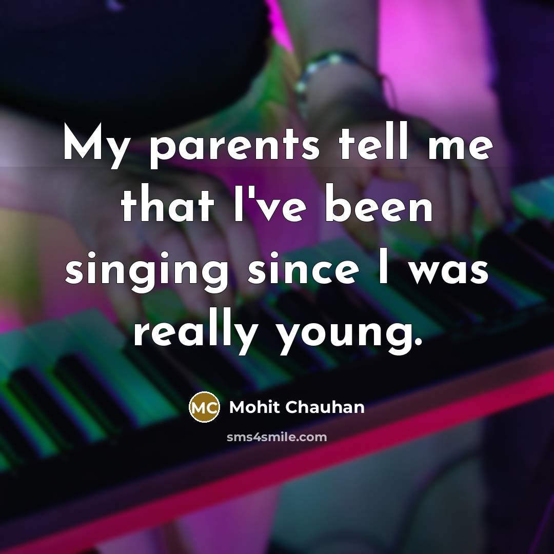 “My parents tell me that I've been singing since I…” quote by Mohit Chauhan