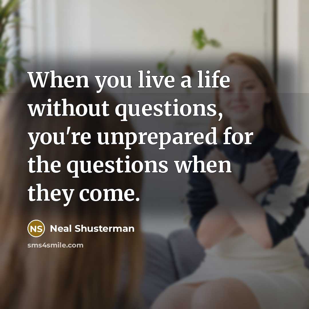“When you live a life without questions, you're unprepared for…” quote by Neal Shusterman