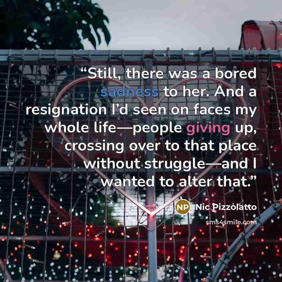“Still, there was a bored sadness to her. And a resignation I’d seen on faces my whole life—people giving up, crossing over to that place without struggle—and I wanted to alter that.” quote by Nic Pizzolatto