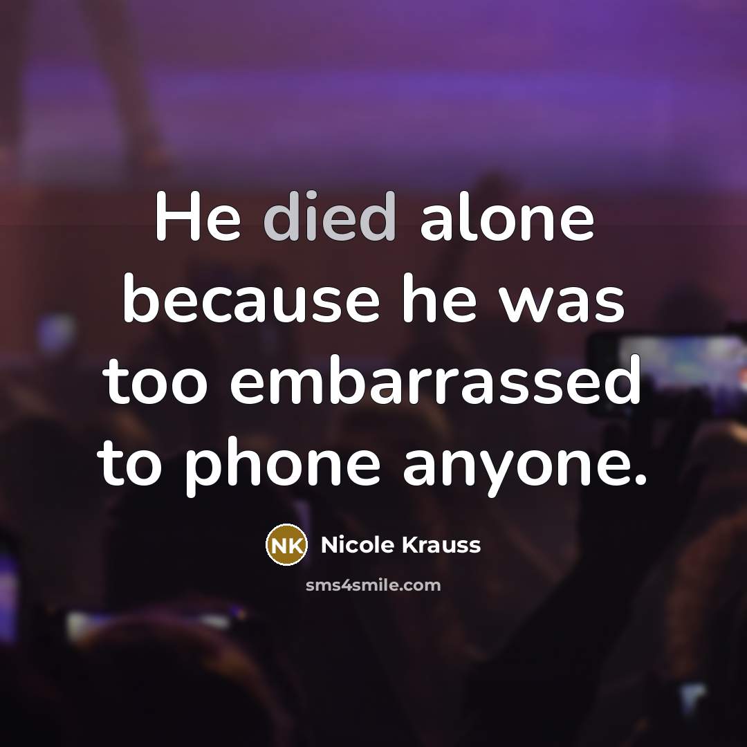 “He died alone because he was too embarrassed to phone anyone.” quote by Nicole Krauss