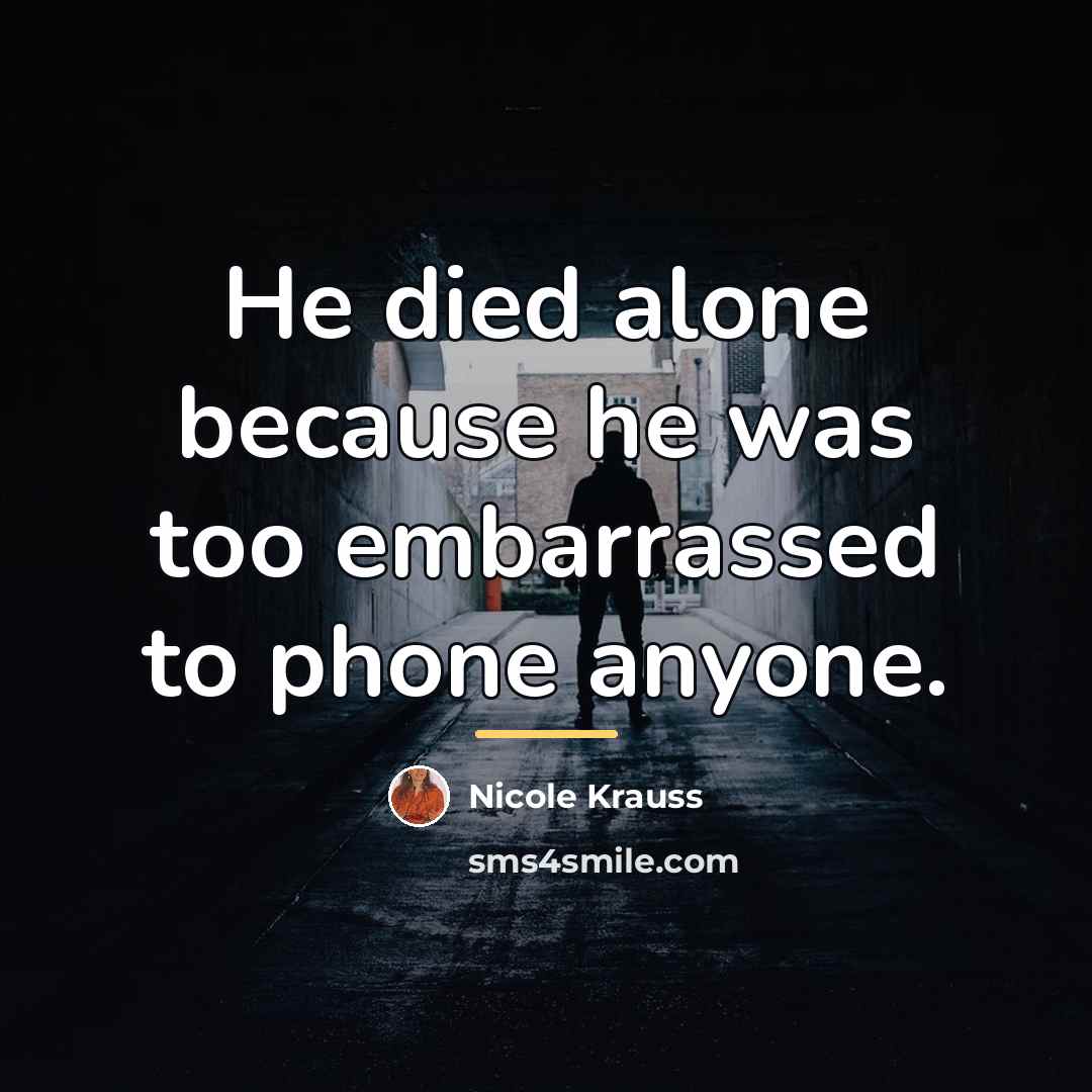 “He died alone because he was too embarrassed to phone…” quote by Nicole Krauss