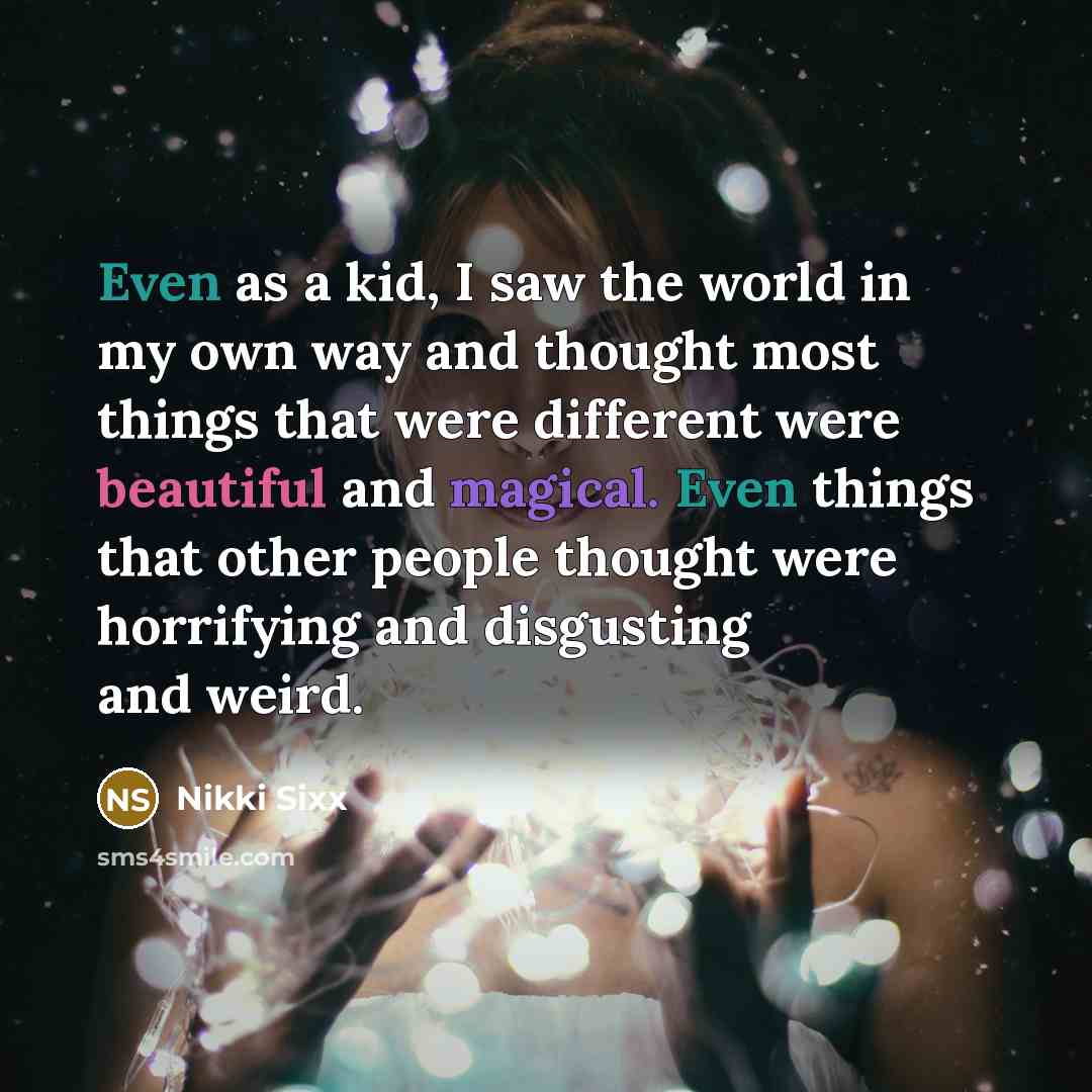 “Even as a kid, I saw the world in my…” quote by Nikki Sixx