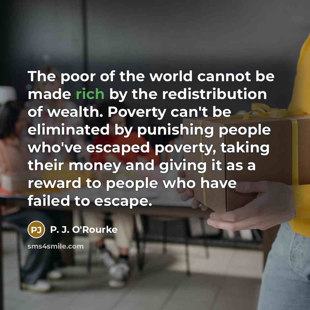 “The poor of the world cannot be made rich by…” quote by P. J. O'Rourke
