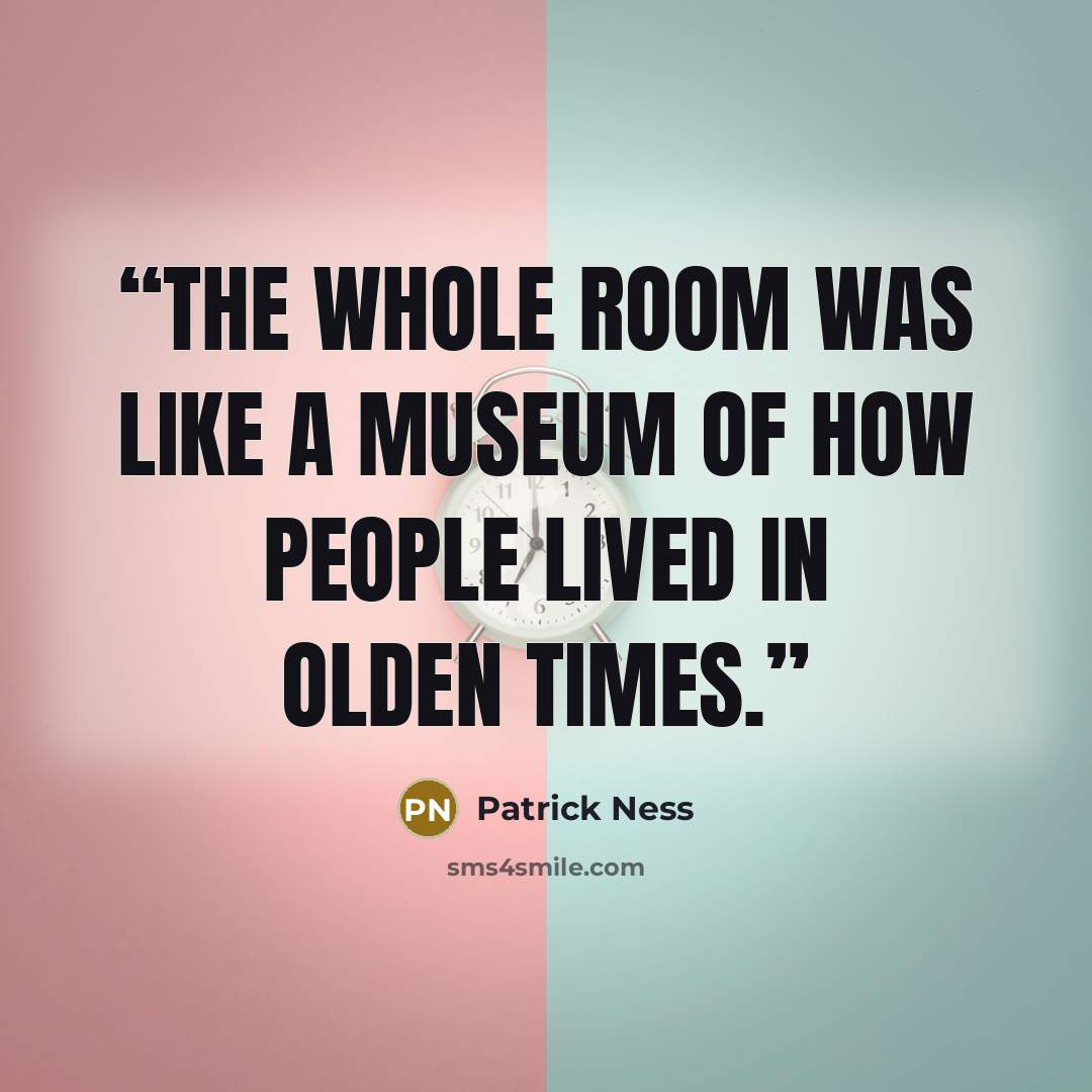 “The whole room was like a museum of how people lived in olden times.” quote by Patrick Ness