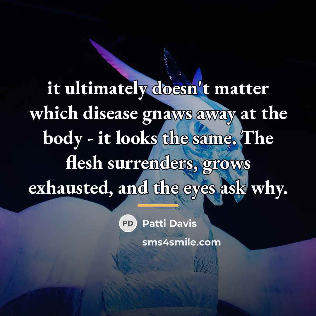 “it ultimately doesn't matter which disease gnaws away at the…” quote by Patti Davis