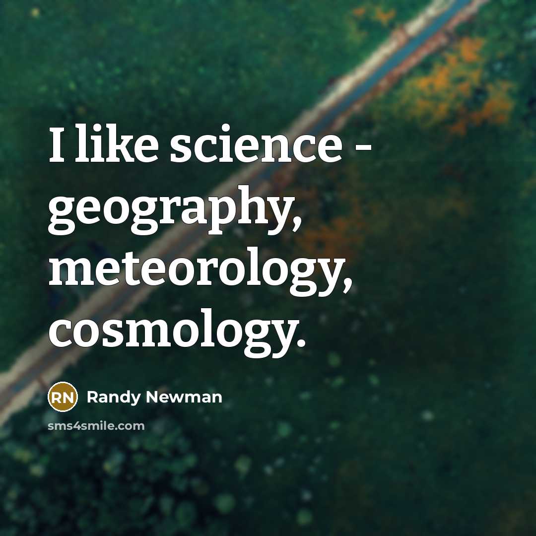 “I like science - geography, meteorology, cosmology.…” quote by Randy Newman