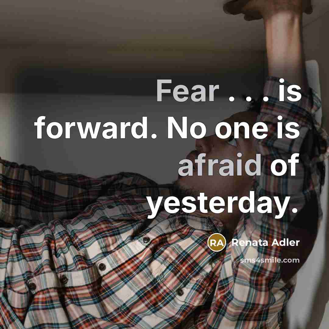 “Fear . . . is forward. No one is afraid of yesterday.” quote by Renata Adler