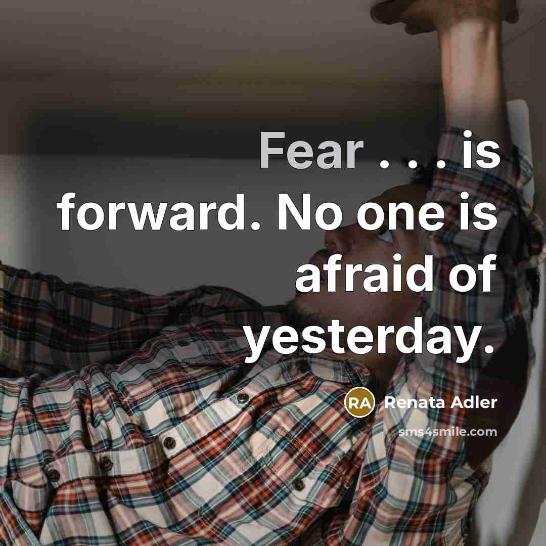 “Fear . . . is forward. No one is afraid…” quote by Renata Adler