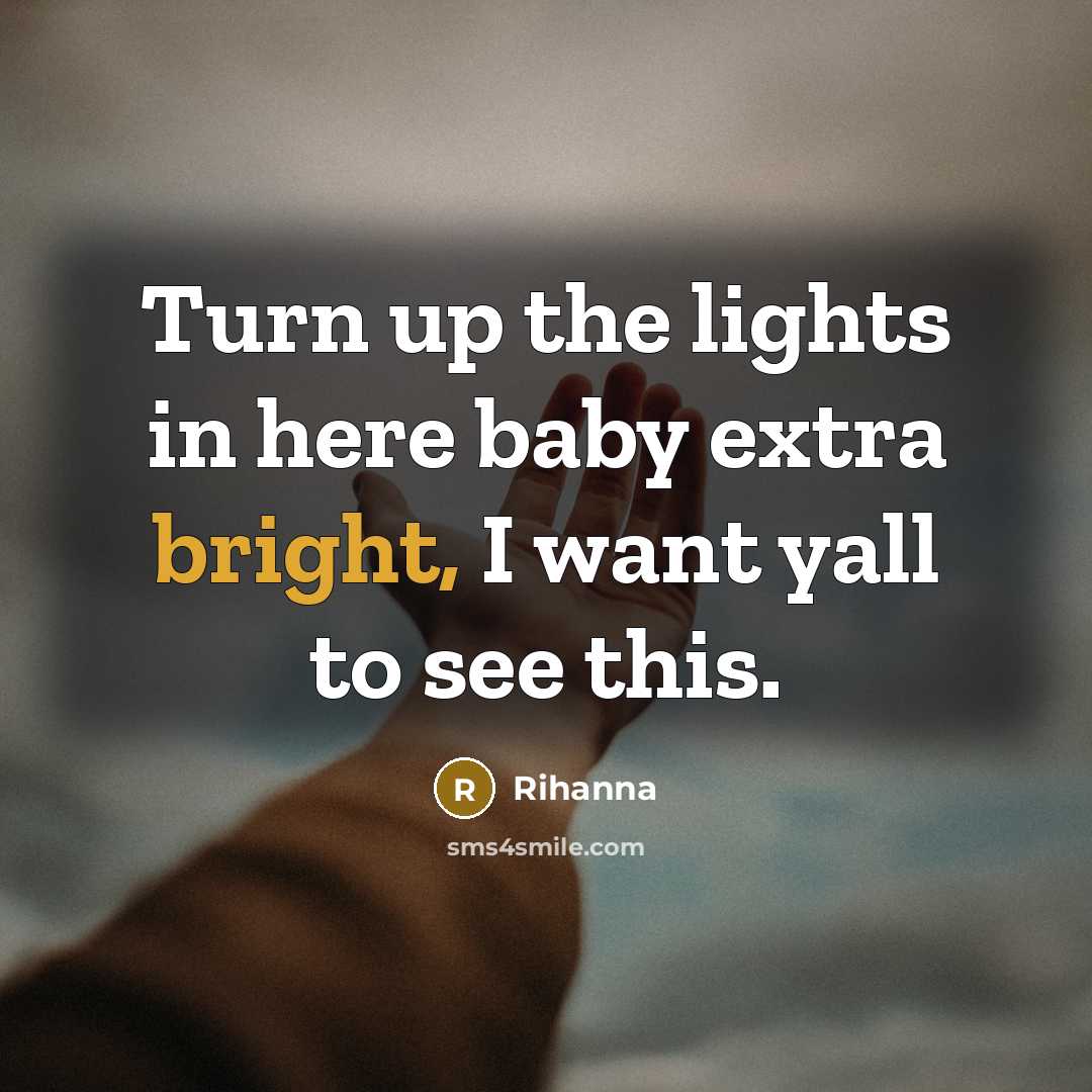 “Turn up the lights in here baby extra bright, I…” quote by Rihanna