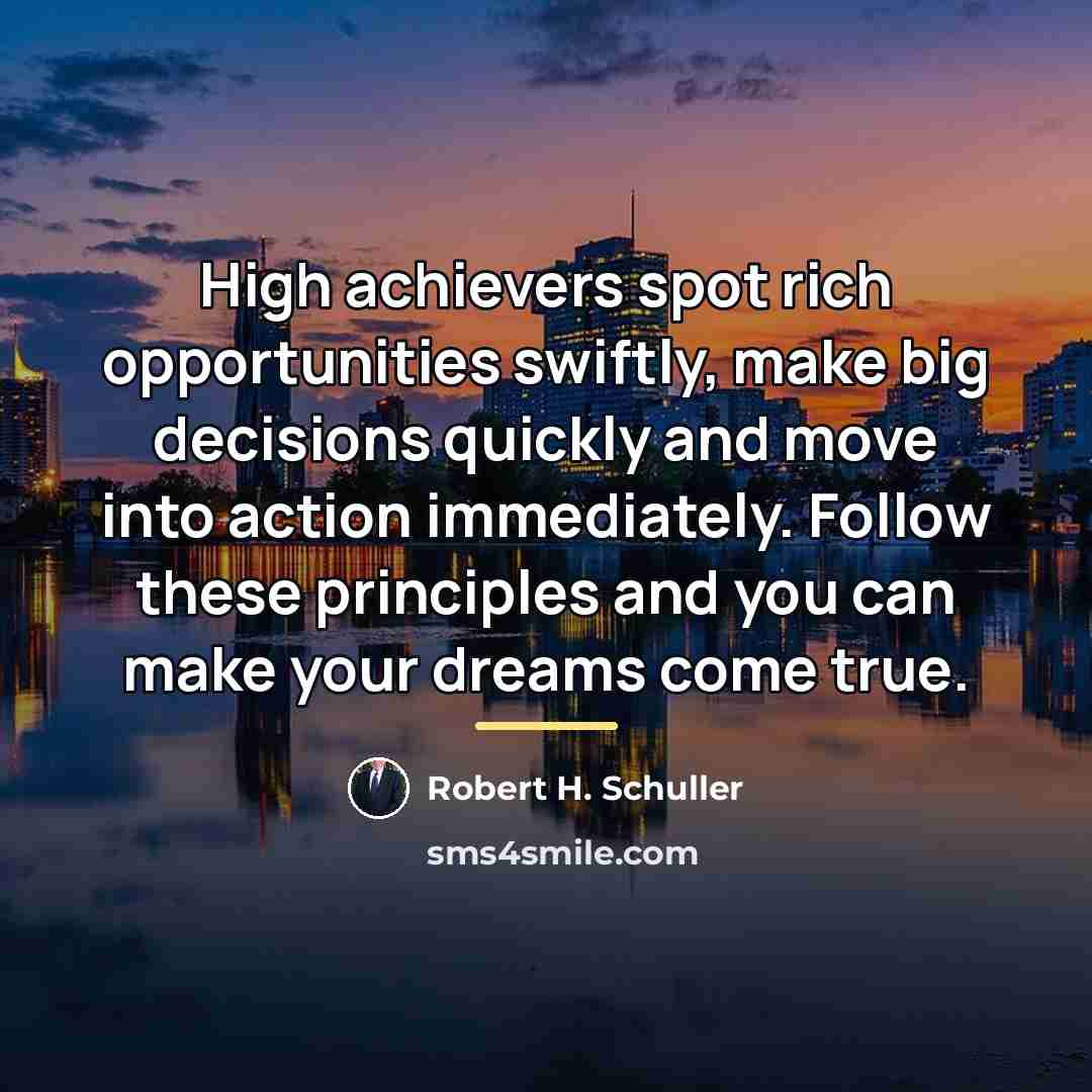 “High achievers spot rich opportunities swiftly, make big decisions quickly…” quote by Robert H. Schuller