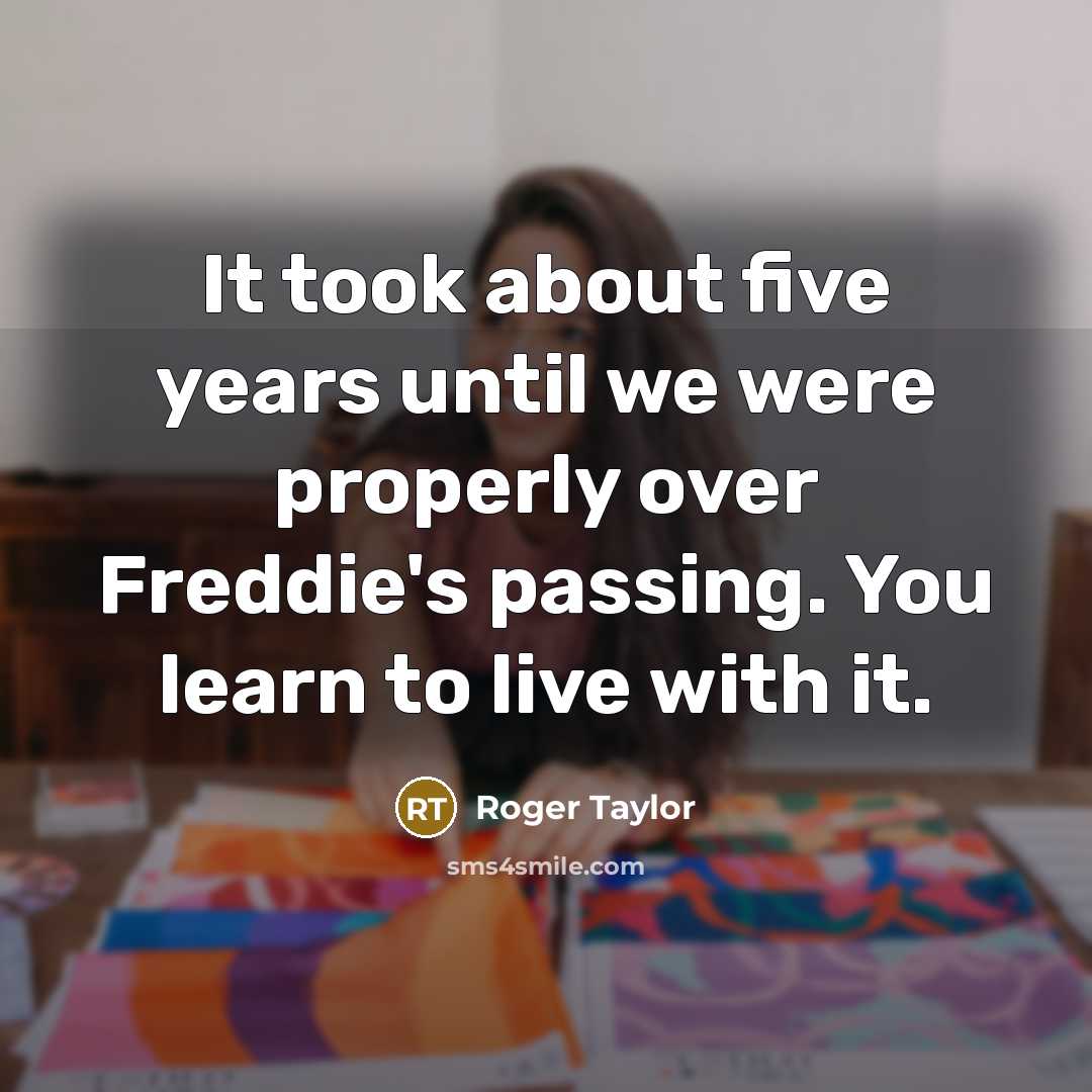 “It took about five years until we were properly over…” quote by Roger Taylor