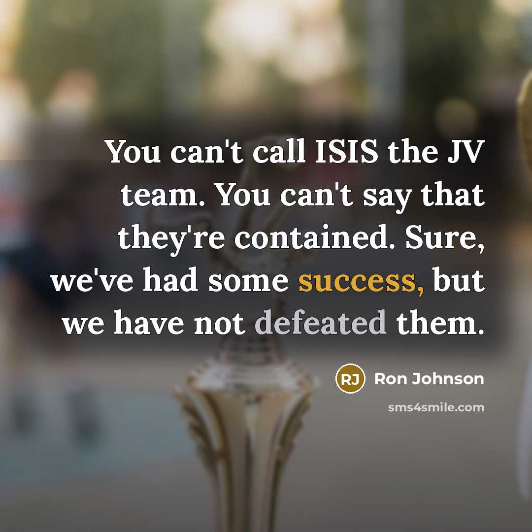 “You can't call ISIS the JV team. You can't say…” quote by Ron Johnson