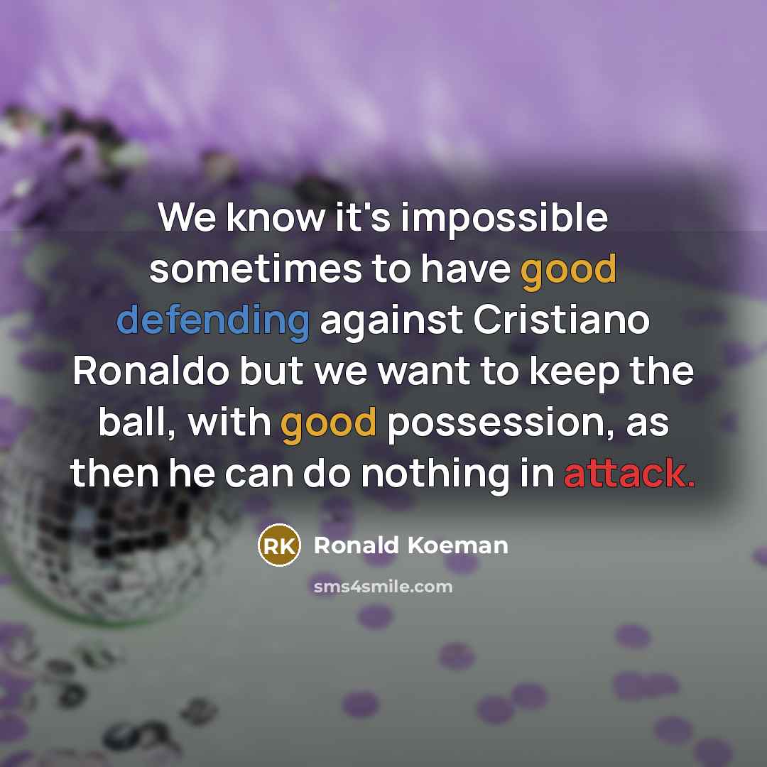 “We know it's impossible sometimes to have good defending against Cristiano Ronaldo but we want to keep the ball, with good possession, as then he can do nothing in attack.” quote by Ronald Koeman