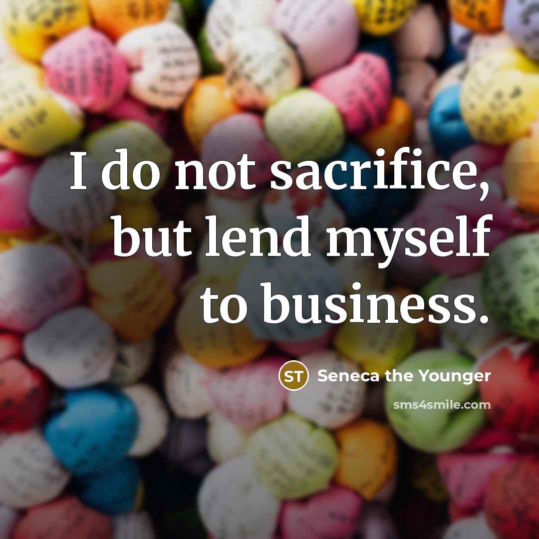 “I do not sacrifice, but lend myself to business.…” quote by Seneca the Younger