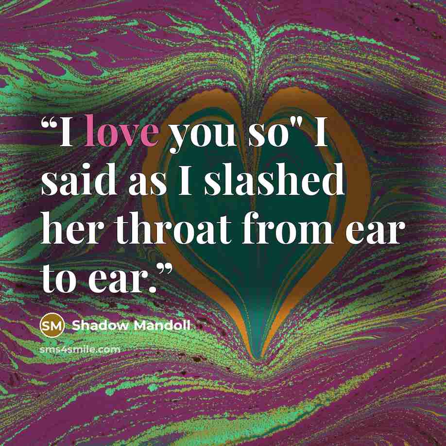 “I love you so" I said as I slashed her throat from ear to ear.” quote by Shadow Mandoll