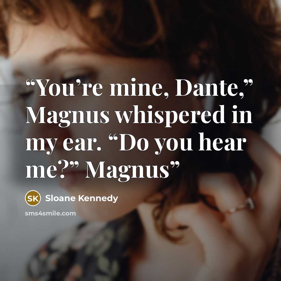 “You’re mine, Dante,” Magnus whispered in my ear. “Do you hear me?” Magnus” quote by Sloane Kennedy
