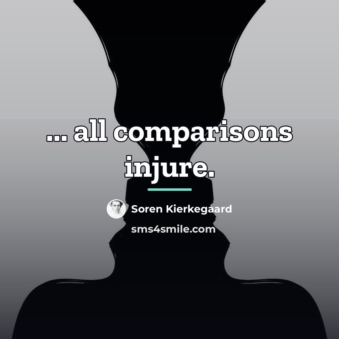 “... all comparisons injure.…” quote by Soren Kierkegaard