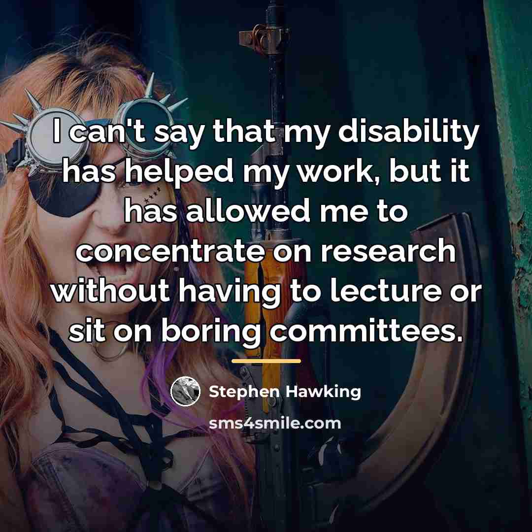 “I can't say that my disability has helped my work,…” quote by Stephen Hawking