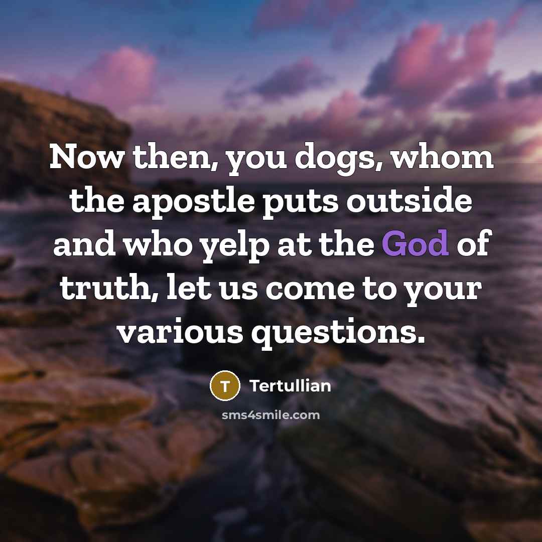 “Now then, you dogs, whom the apostle puts outside and…” quote by Tertullian