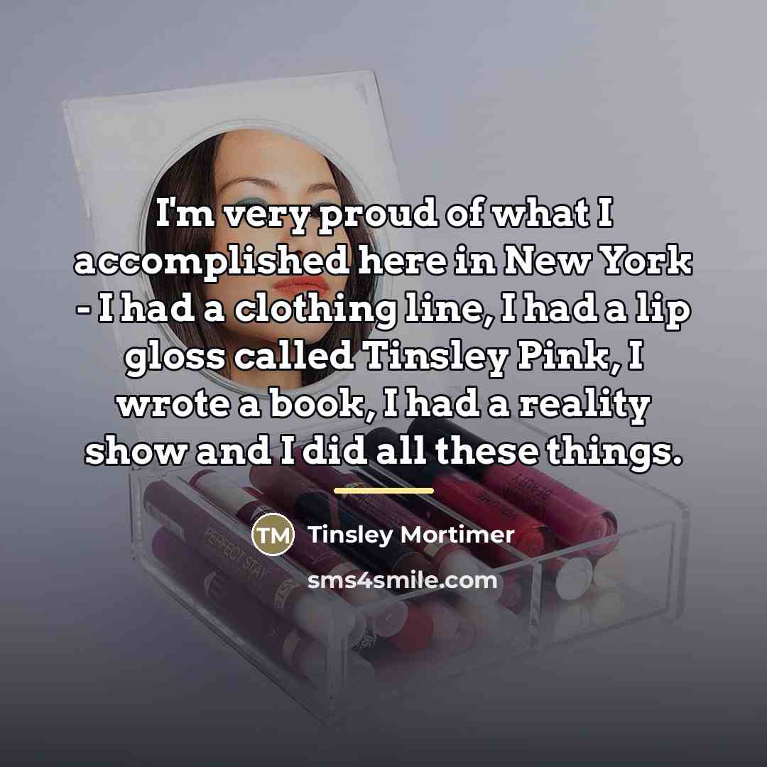 “I'm very proud of what I accomplished here in New…” quote by Tinsley Mortimer