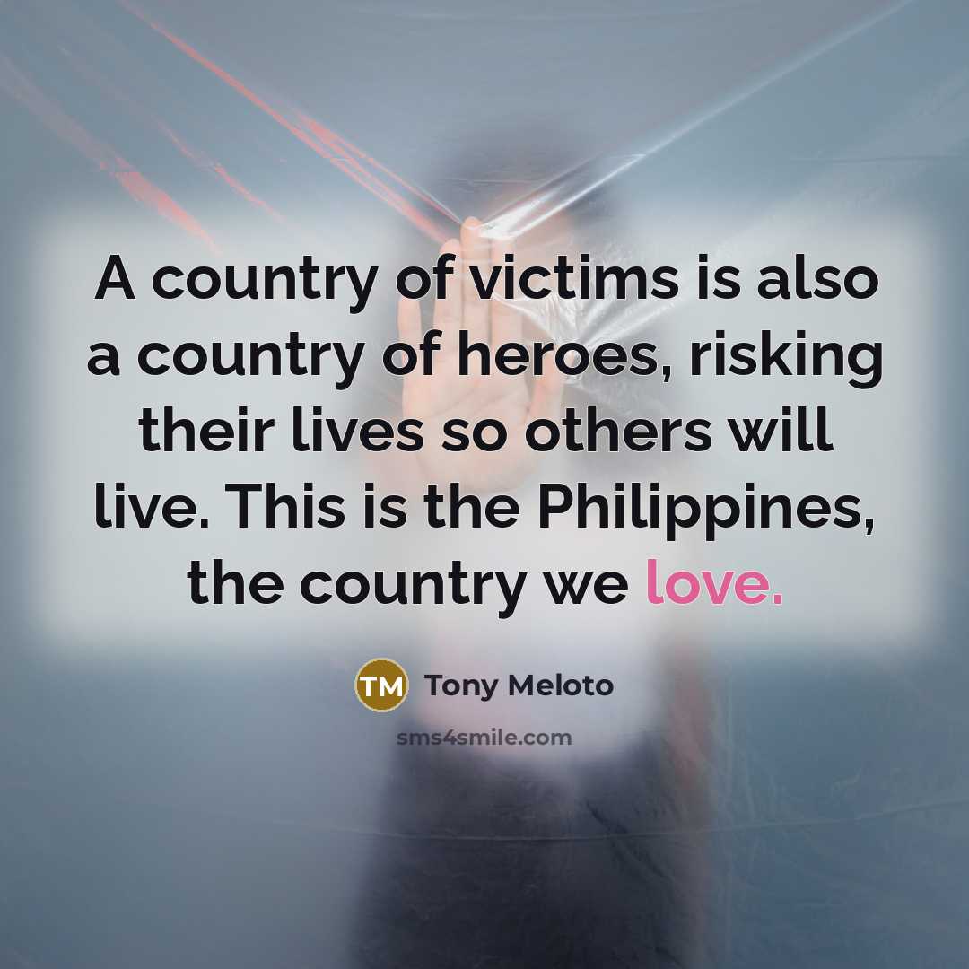 “A country of victims is also a country of heroes,…” quote by Tony Meloto