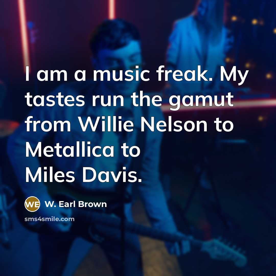 “I am a music freak. My tastes run the gamut…” quote by W. Earl Brown
