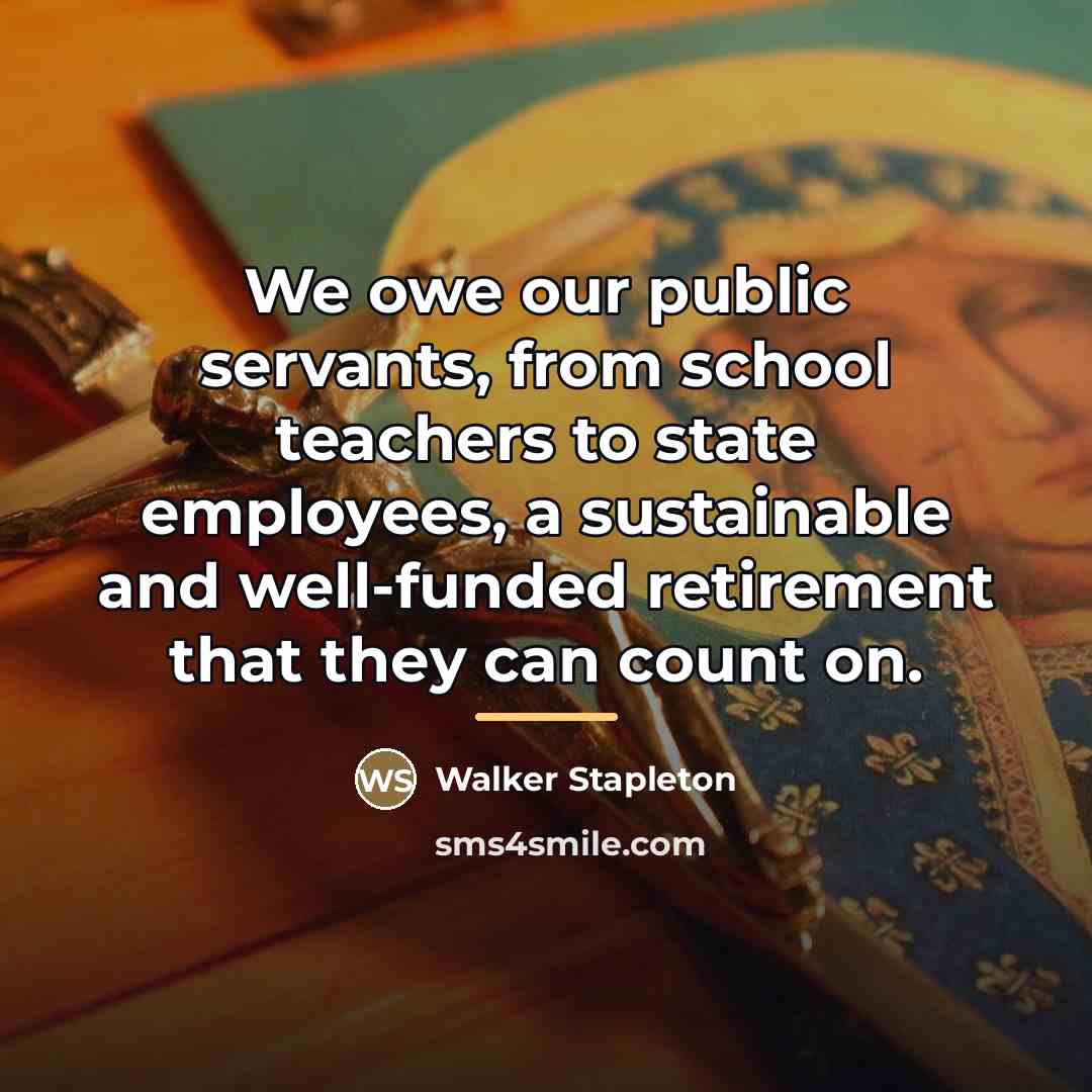 “We owe our public servants, from school teachers to state…” quote by Walker Stapleton