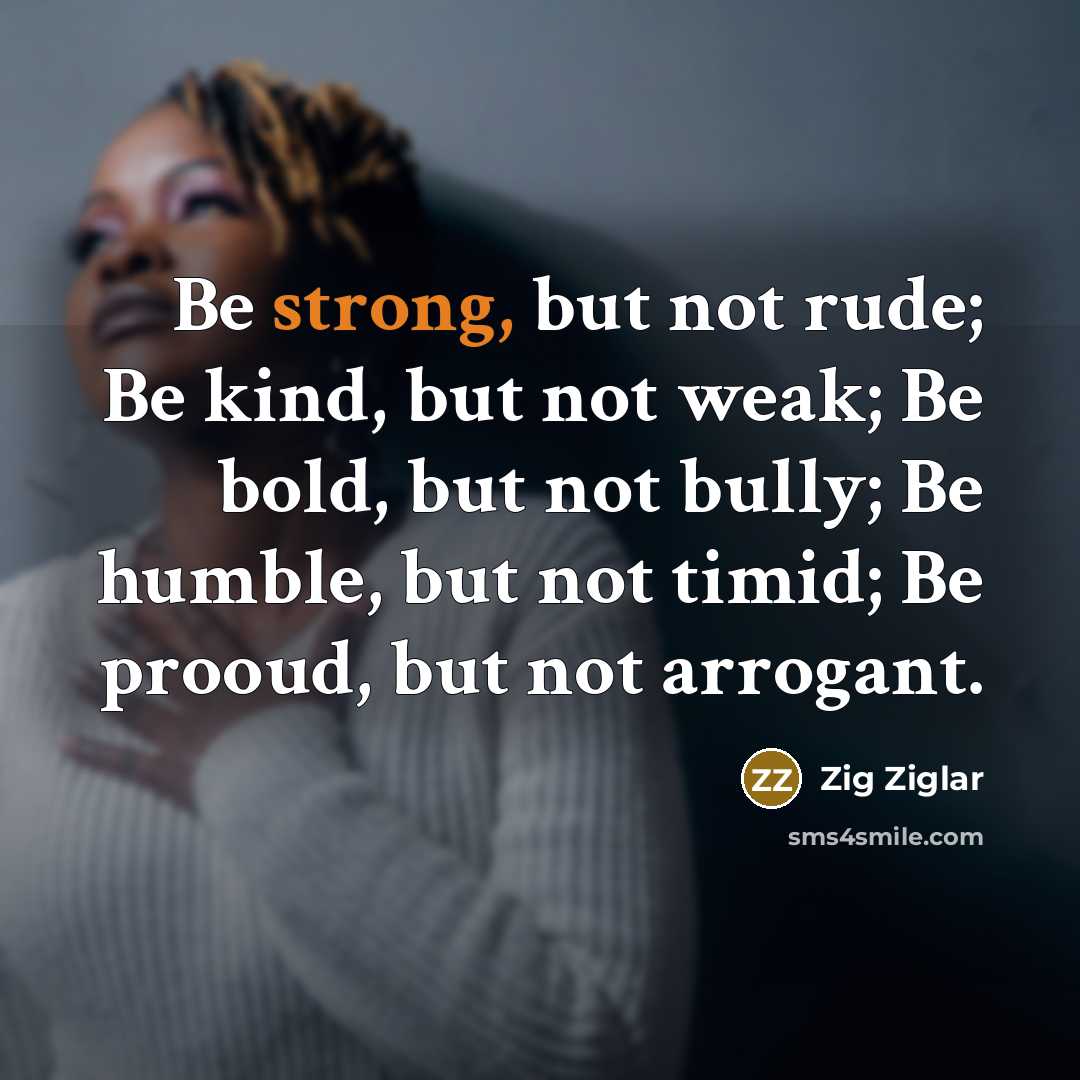 “Be strong, but not rude; Be kind, but not weak;…” quote by Zig Ziglar