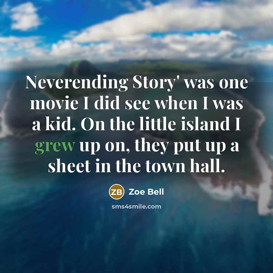 “Neverending Story' was one movie I did see when I was a kid. On the little island I grew up on, they put up a sheet in the town hall.” quote by Zoe Bell