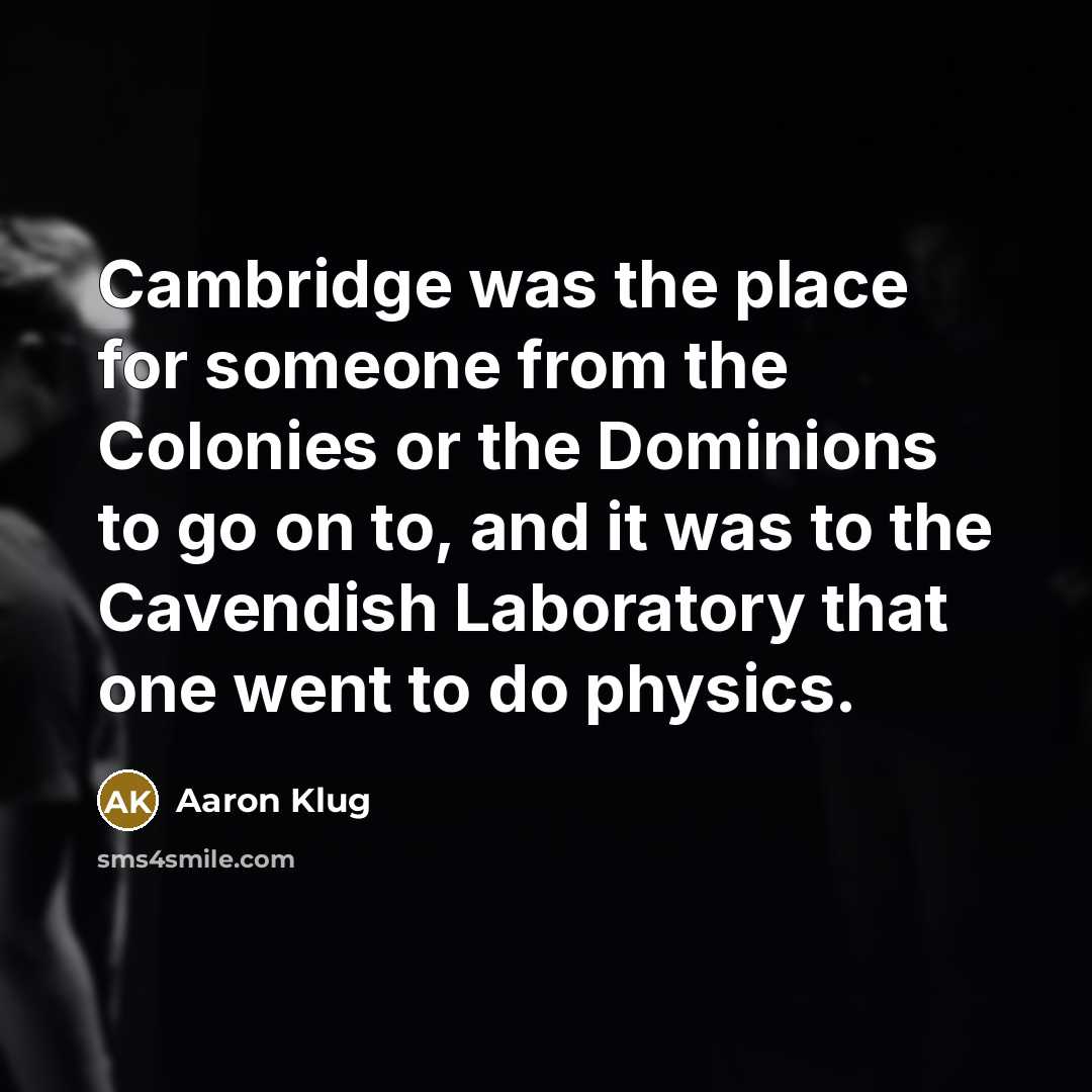 “Cambridge was the place for someone from the Colonies or…” quote by Aaron Klug