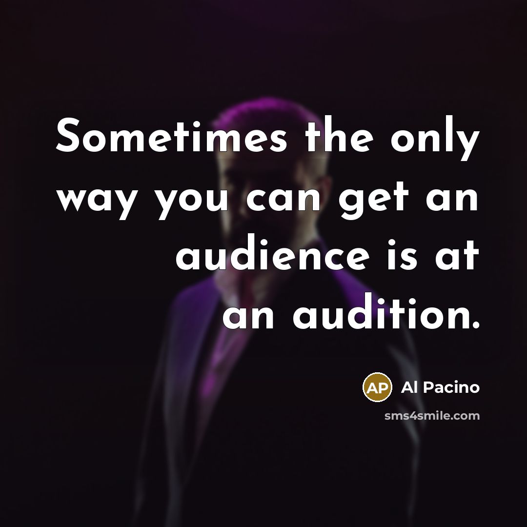 “Sometimes the only way you can get an audience is at an audition.” quote by Al Pacino