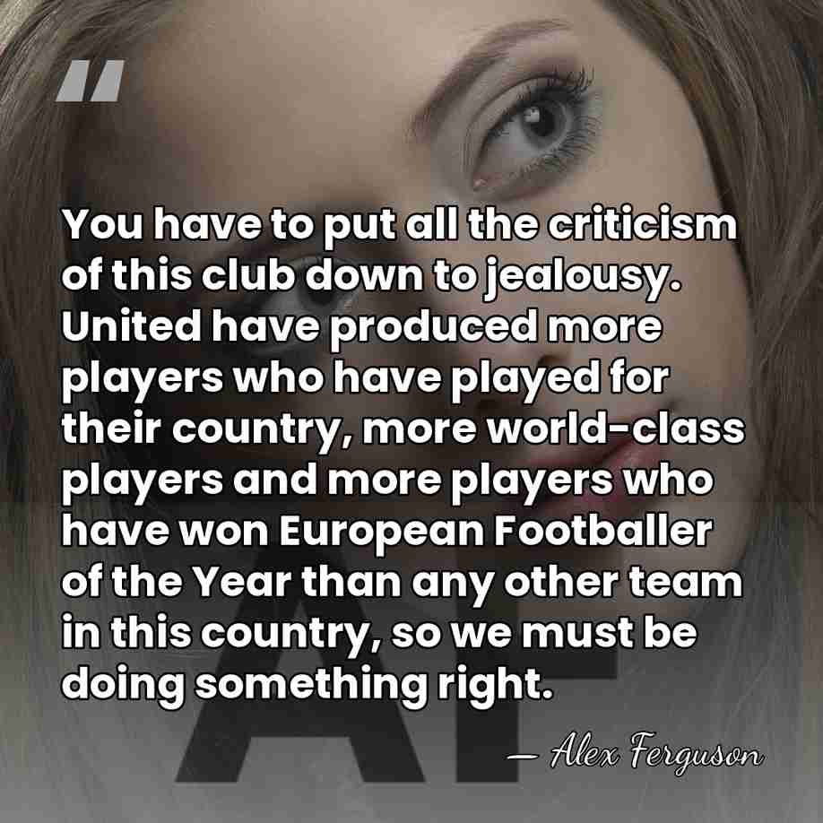 You have to put all the criticism of this club down to&hellip; - Alex Ferguson