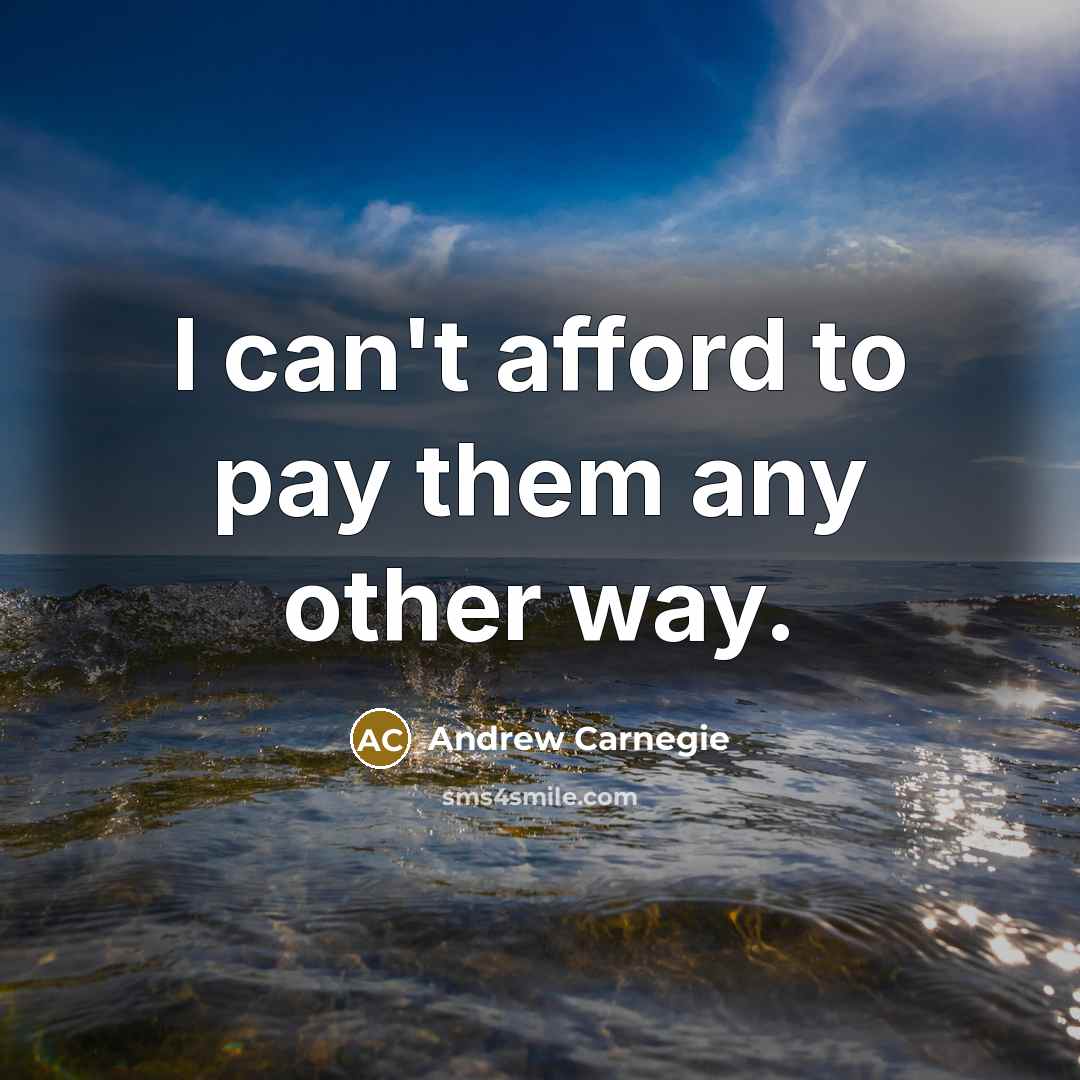 “I can't afford to pay them any other way.” quote by Andrew Carnegie
