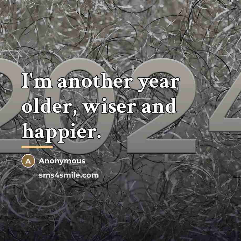 “I'm another year older, wiser and happier.…” quote by Anonymous
