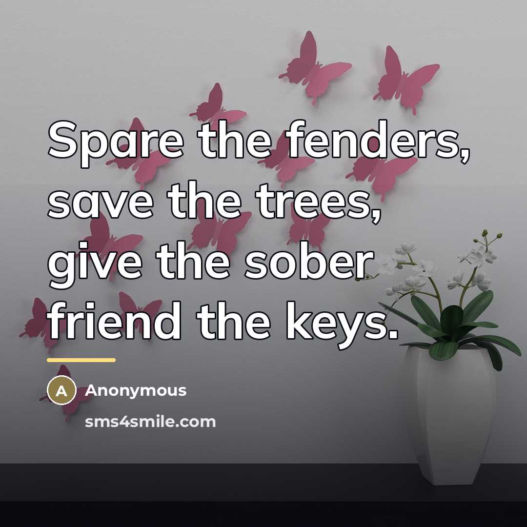 “Spare the fenders, save the trees, give the sober friend…” quote by Anonymous