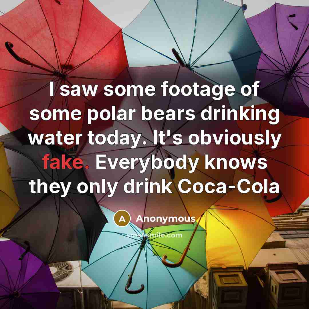 “I saw some footage of some polar bears drinking water today. It's obviously fake. Everybody knows they only drink Coca-Cola” quote by Anonymous