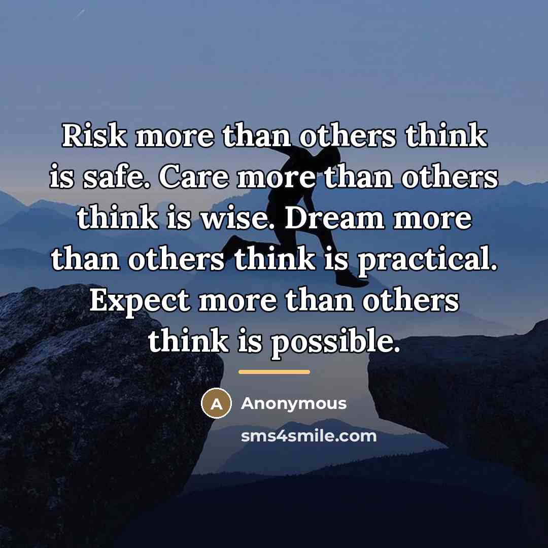 “Risk more than others think is safe. Care more than…” quote by Anonymous