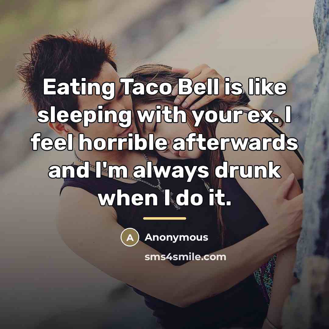 “Eating Taco Bell is like sleeping with your ex. I…” quote by Anonymous